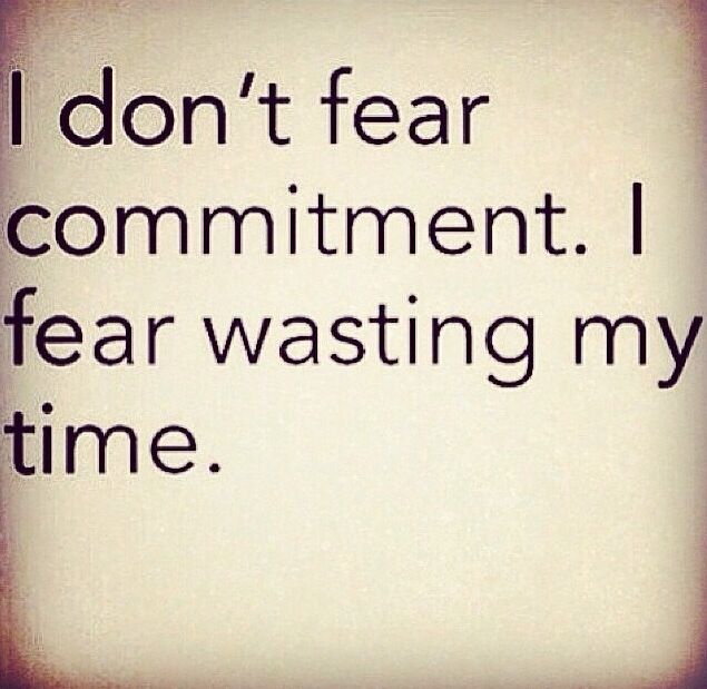 I don't fear commitment, I fear wasting my time