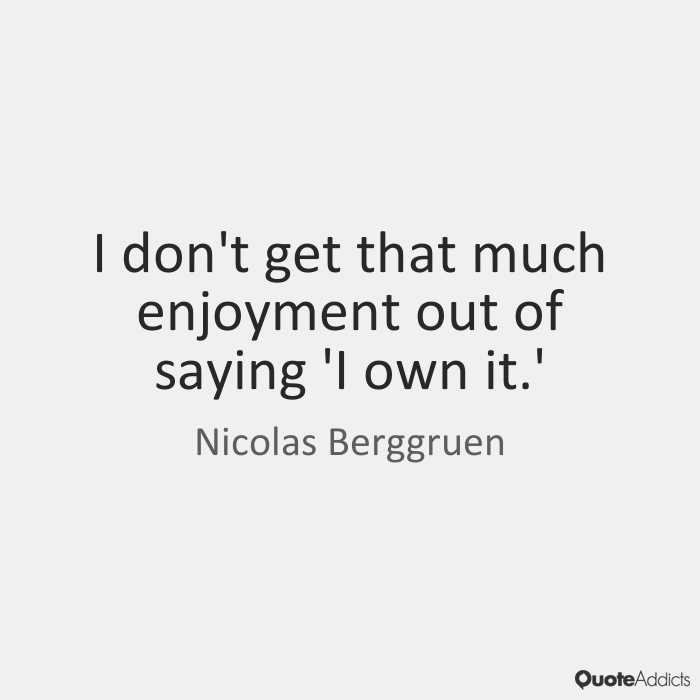 I don't get that much enjoyment out of saying 'I own it. Nicolas Berggruen