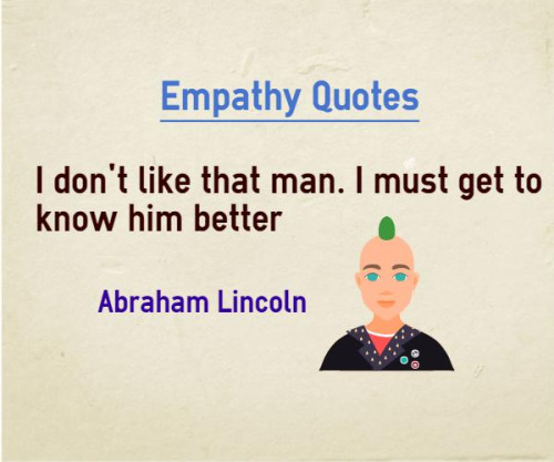 I don't like that man. I must get to know him better. Abraham Lincoln