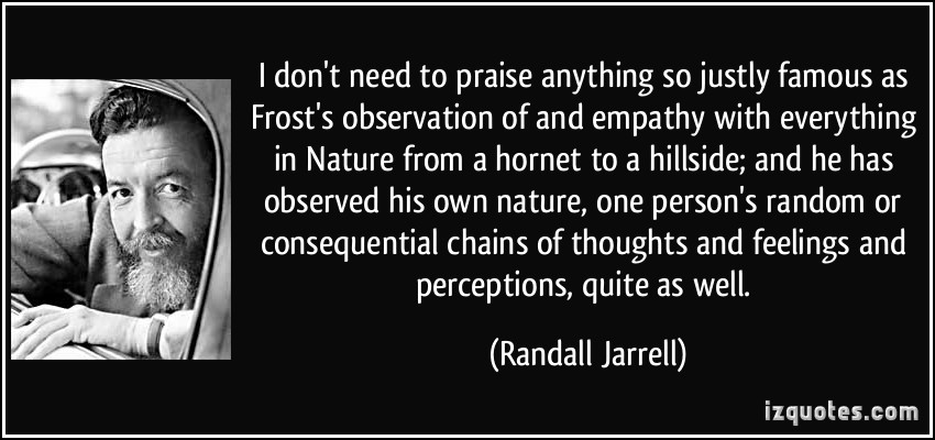 I dont need to praise anything so justly famous as Frost s observation of and empathy with everything in Nature from a hornet to a hillside and he has... Randall Jarrell
