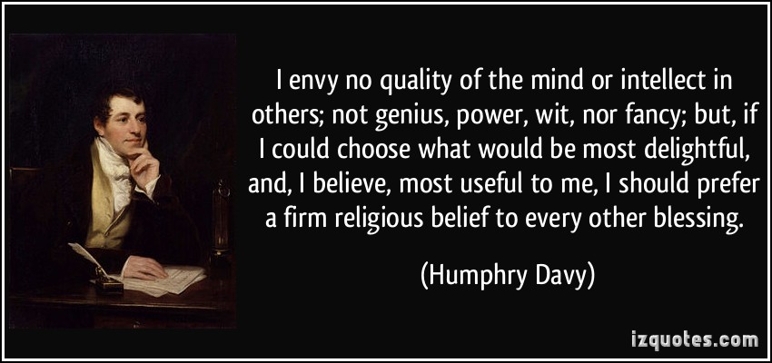 I envy no quality of the mind or intellect in others not genius , power, wit , nor fancy but, if I could choose what would be most delightful, and, I believe... Humphry Davy