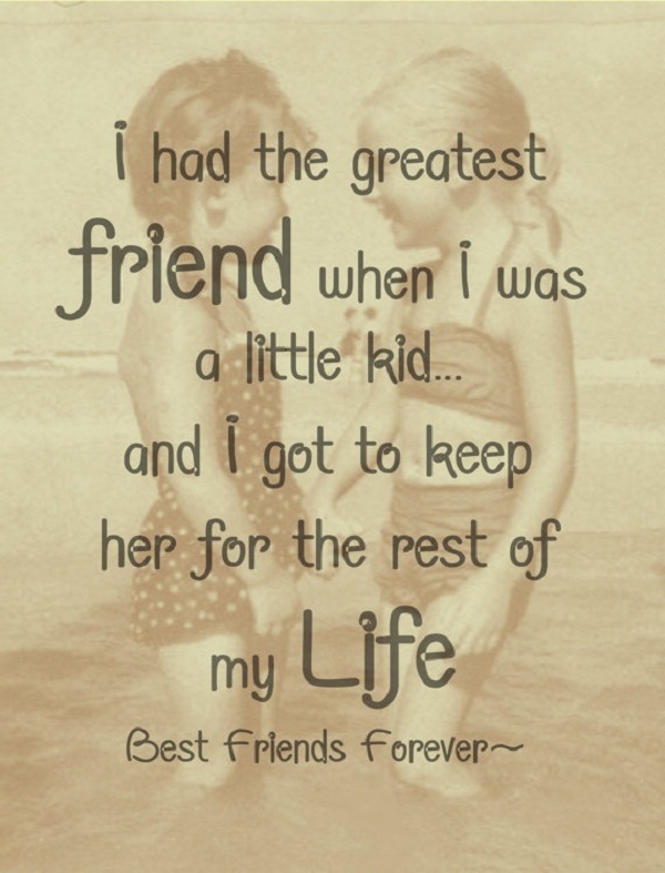 I had the greatest friend when I was a little kid and I got to keep her for the rest of my life
