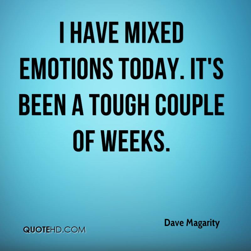 I have mixed emotions today. It's been a tough couple of weeks. Dave Magarity