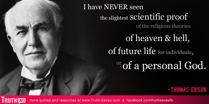 I have never seen the slightest scientific proof of the religious ideas of heaven and hell,of future life for individuals, or of a personal God. Thomas Edison