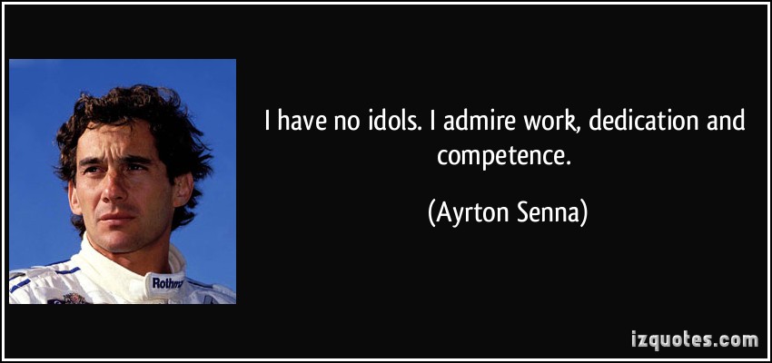 I have no idols. I admire work, dedication and competence. Ayrton Senna