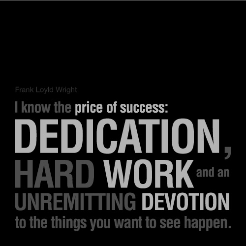 I know the price of success dedication, hard work, and an unremitting devotion to the things you.. Frank Lloyd Wright
