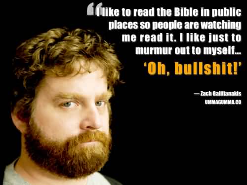 I like to read the bible in public places so people are watching me read it. I like just to murmur out to myself, 'Oh bullshit. Zach Galifianakis
