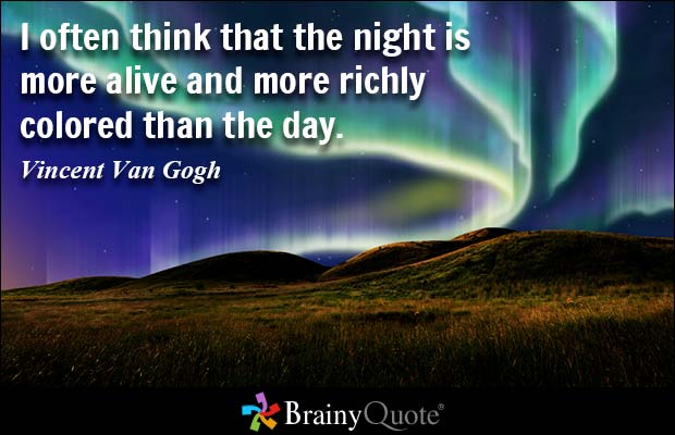 I often think that the night is more alive and more richly colored than the day. Vincent Van Gogh