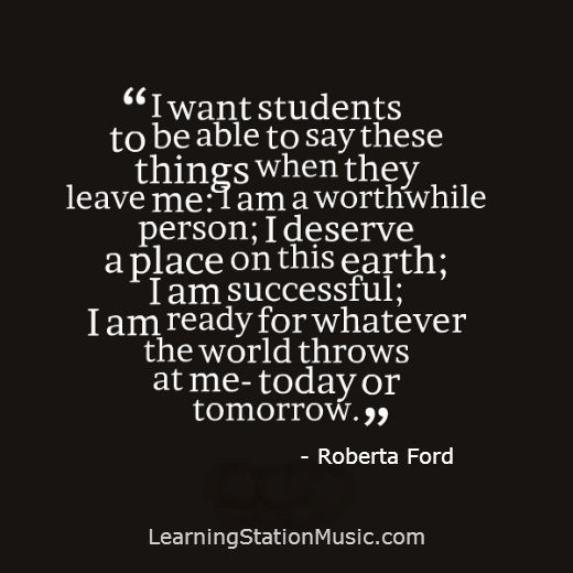I want students to be able to say these things when they leave me I am a worthwhile person; I deserve a place on this... ROberta Ford