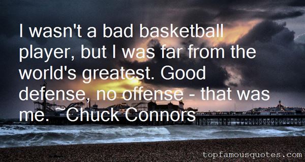 I wasn't a bad basketball player, but I was far from the world's greatest. Good defense, no offense - that was me. Chuck Connors