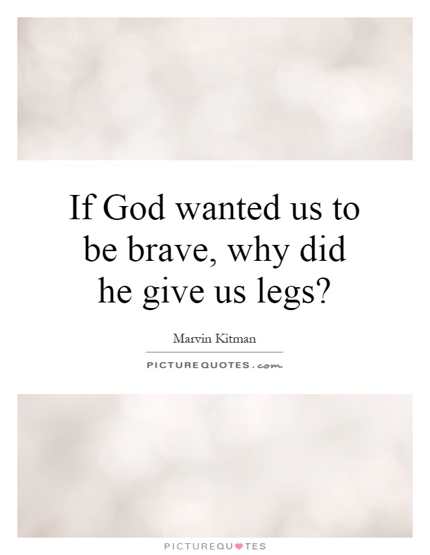 If God wanted us to be brave, why did He give us legs1 Marvin Kitman