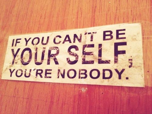 If You Can't Be Yourself You're Nobody