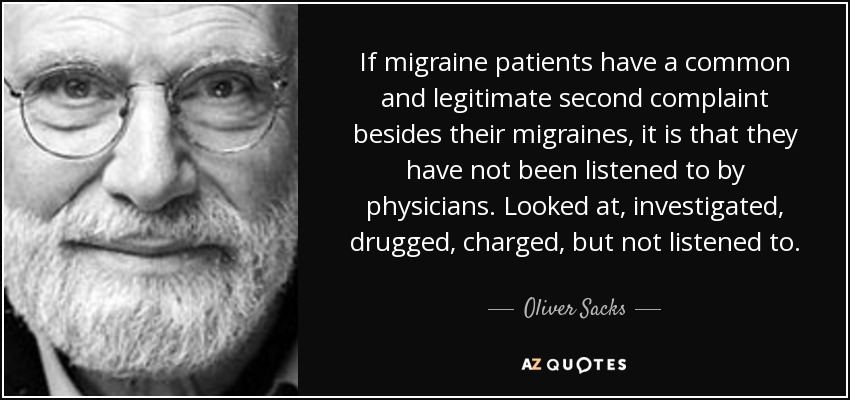 If migraine patients have a common and legitimate second complaint besides their migraines, it is that they have not been listened.. Oliver Sacks