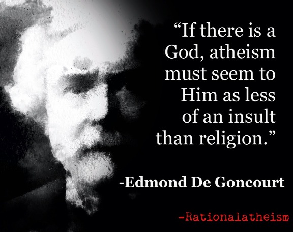 If there is a God, atheism must seem to Him as less of an insult than religion. Edmond de Goncourt
