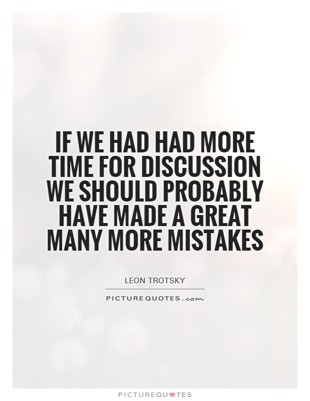 If we had had more time for discussion we should probably have made a great many... Leon Trotsky