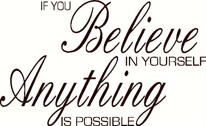 If you believe in yourself anything is possible