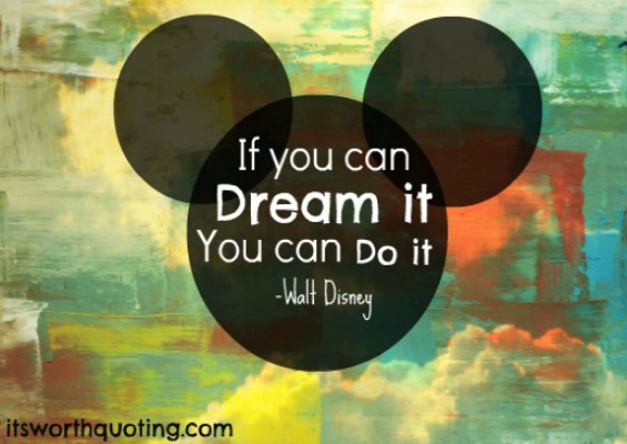 If you can dream it, you can do it. Walt Disney