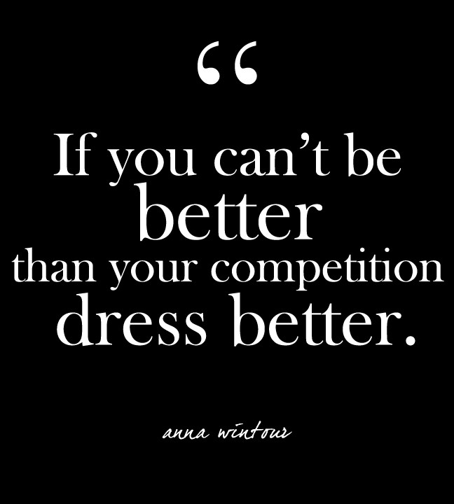 If you can't be better than your competition, dress better. Anna Wintour