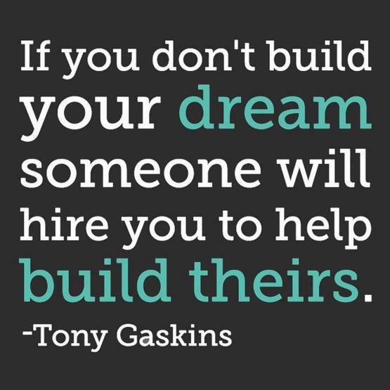 If you don't build your dream someone will hire you to help build theirs. Tony Gaskins