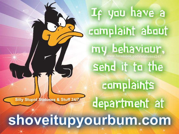 If you have a complaint about my behavior, send it to the complaints department at..