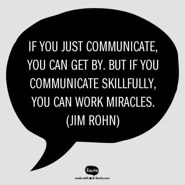 If you just communicate you can get by. But if you skillfully communicate, you can work miracles. Jim Rohn