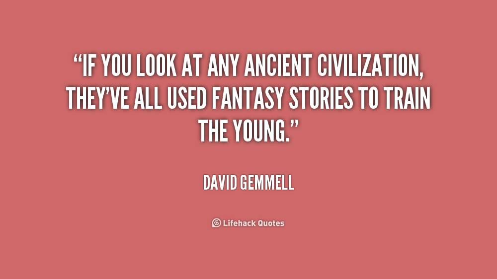 If you look at any ancient civilization, they've all used fantasy stories to train the young. David Gemmell