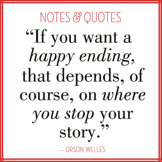 If you want a happy ending, that depends, of course, on where you stop your story. Orson Welles