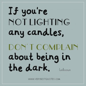 If you're NOT LIGHTING any candles, DON'T COMPLAIN about being in the dark