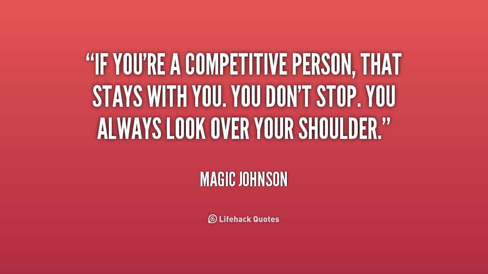 If you're a competitive person, that stays with you. You don't stop. You always look over your shoulder. Magic Johnson