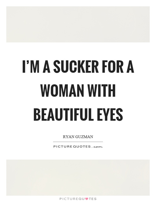I'm a sucker for a woman with beautiful eyes. Ryan Guzman