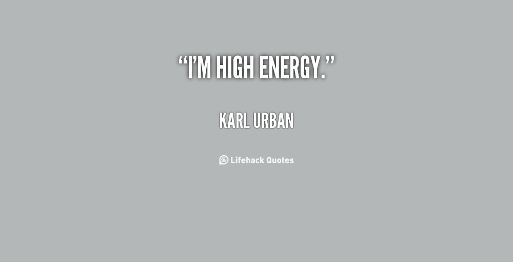 I'm high energy. Karl Urban