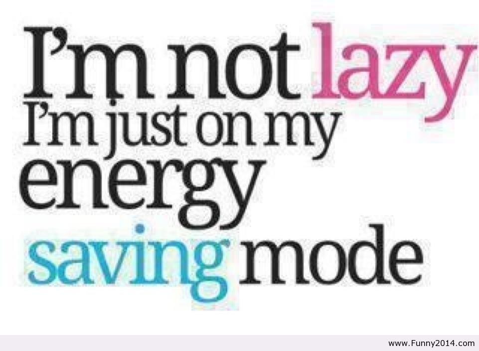 I'm not lazy. I'm just on my energy saving mode