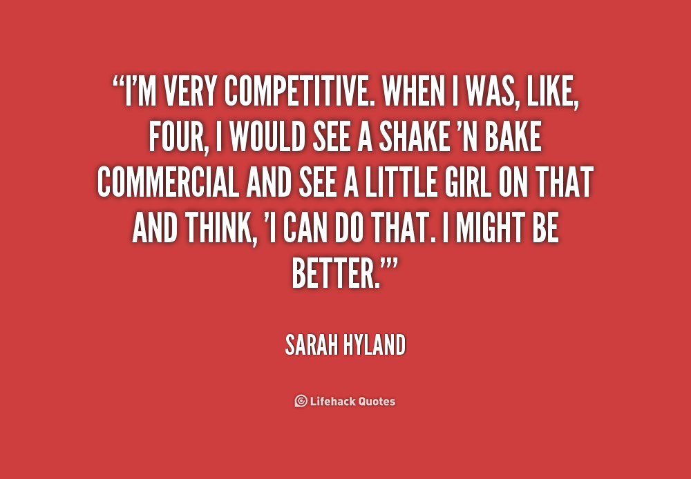 I'm very competitive. When I was, like, four, I would see a Shake 'N Bake commercial and see a little girl on that and think, 'I can do that. I might... Sarah Hyland