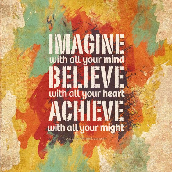 Imagine with all your Mind, Believe with all your Heart, Achieve with all your Might
