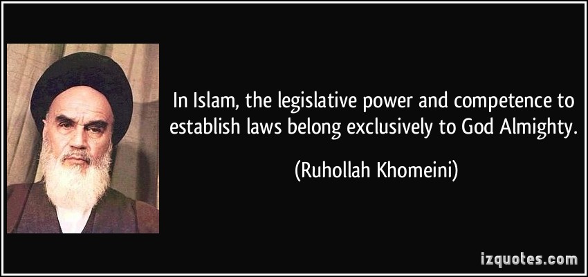 In Islam, the legislative power and competence to establish laws belong exclusively to God Almighty. Ruhollah Khomeini
