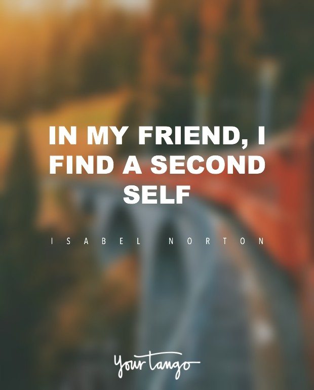 In a friend you find a second self. Isabelle Norton
