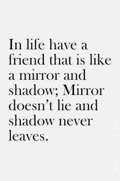 In life have a friend that is like a mirror and shadow; Mirror doesn't lie and shadow never leaves
