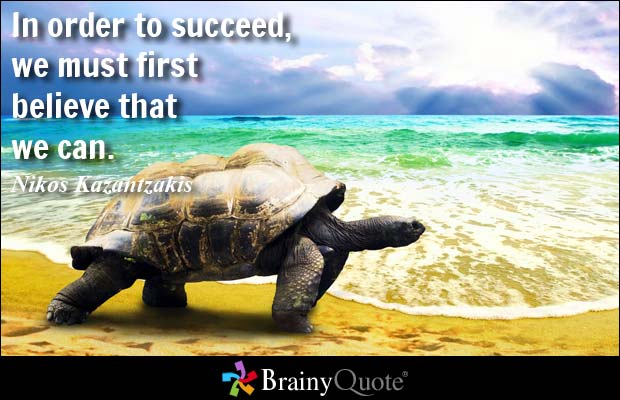 In order to succeed, we must first believe that we can. Nikos Kazantzakis