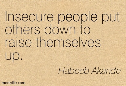 Insecure people put others down to raise themselves up. Habeeb Akande