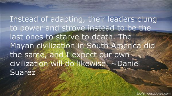 Instead of adapting, their leaders clung to power and strove instead to be the last ones to starve to death. The Mayan civilization in South... Daniel Suarez