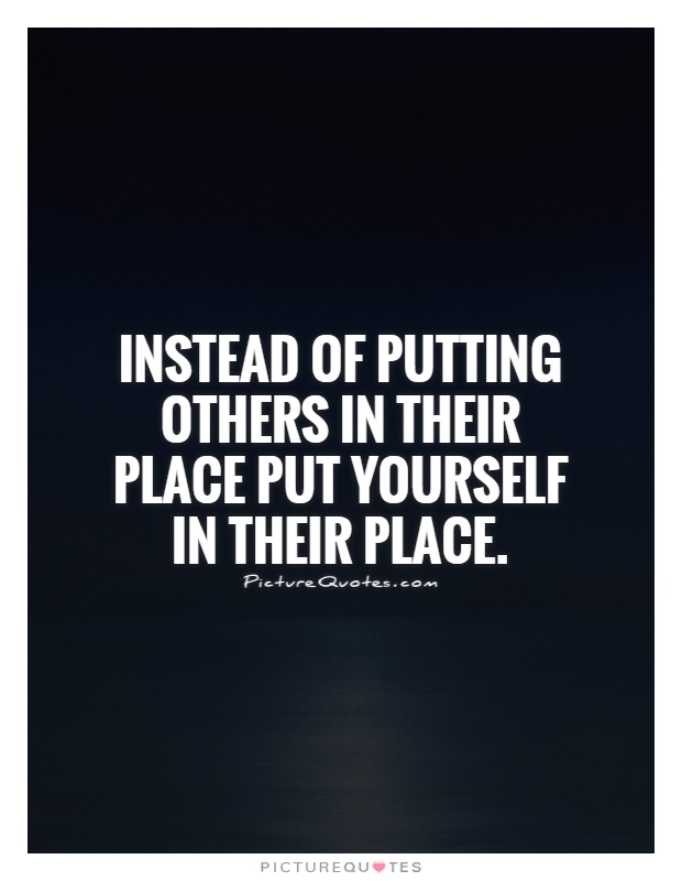 Instead of putting others in their place put yourself in their place