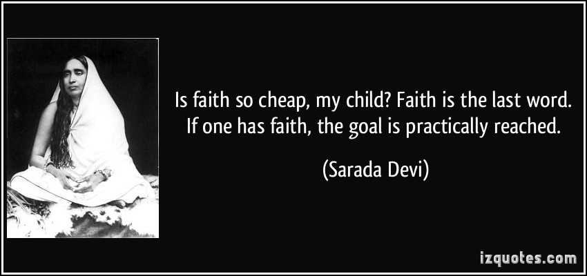 Is faith so cheap, my child1 Faith is the last word. If one has faith, the goal is practically reached. Sarada Devi