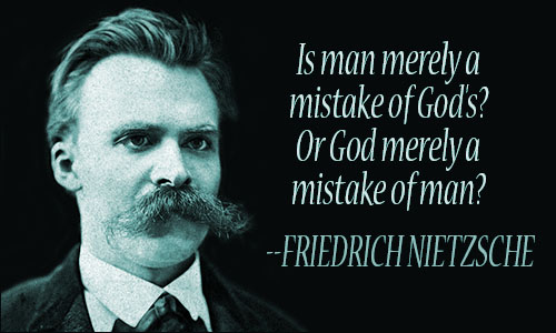 Is man merely a mistake of God's1 Or God merely a mistake of man1. Friedrich Nietzsche