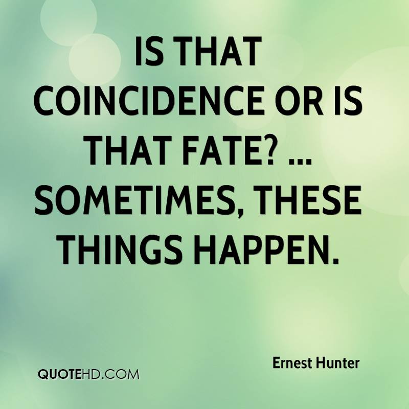 Is that coincidence or is that fate1 ... Sometimes, these things happen. Ernest Hunter
