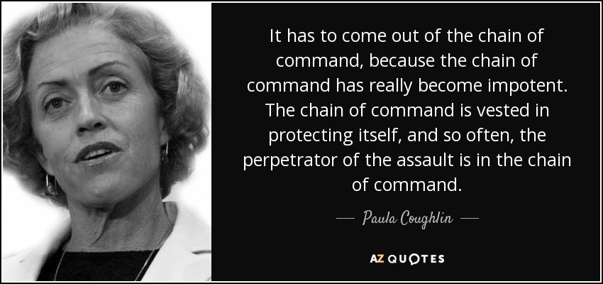 It has to come out of the chain of command, because the chain of command has really become impotent. The... Paula Coughlin