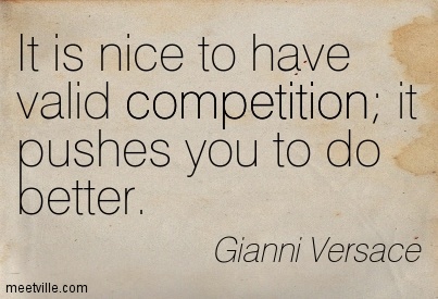 It is nice to have valid competition; it pushes you to do better. Gianni Versace
