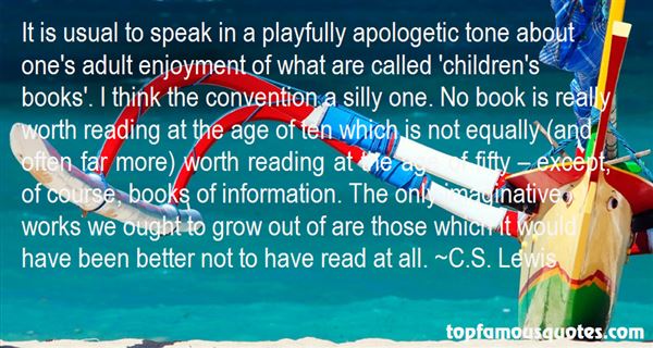 It is usual to speak in a playfully apologetic tone about one's adult enjoyment of what are called 'children's books.' I think the convention ... C. S. Lewis