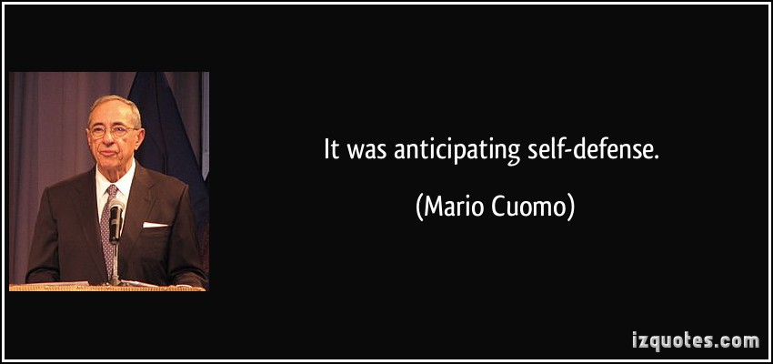 It was anticipating self-defense. Mario Cuomo