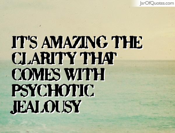 It's amazing the clarity that comes with psychotic jealousy