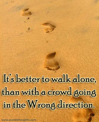It's better to walk alone than with a crowd going in the wrong direction